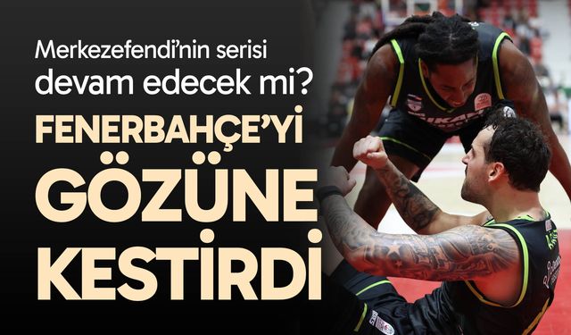 Yukatel Merkezefendi Fenerbahçe’yi gözüne kestirdi