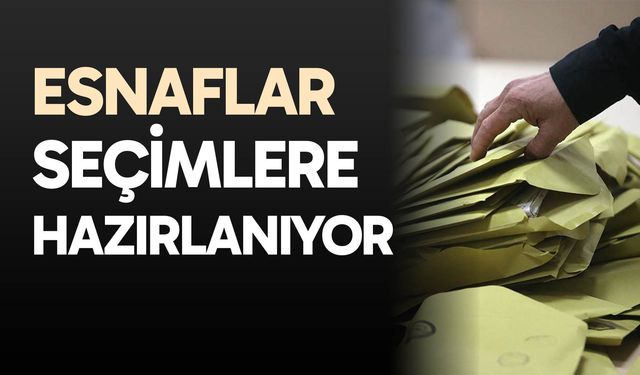 Esnaflar seçimlere hazırlanıyor