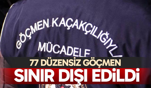 77 düzensiz göçmen sınır dışı edildi