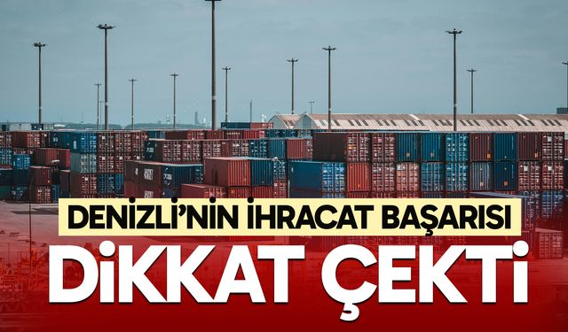 Denizli’nin ihracat başarısı dikkat çekti