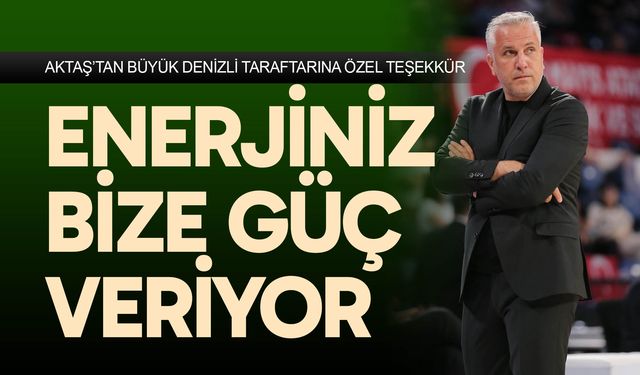 Aktaş,“Enerjiniz bize güç veriyor”
