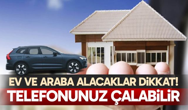 Ev ve araba alacaklar dikkat!