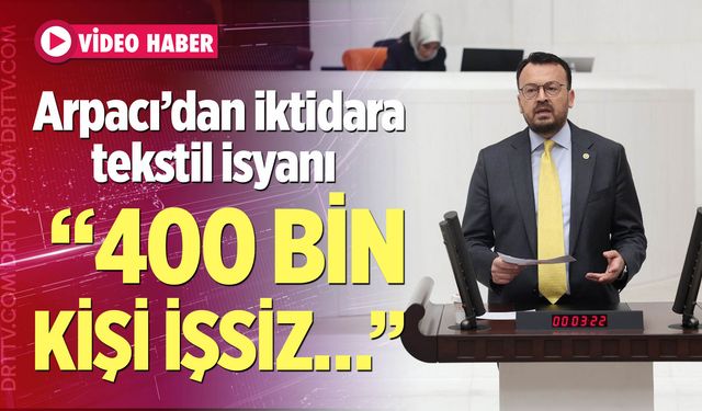 CHP Denizli Milletvekili Şeref Arpacı; “Tekstilde 400 Bin Kişi İşsiz Kaldı”