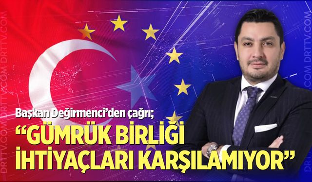 “Gümrük birliği ihtiyaçları karşılamıyor”