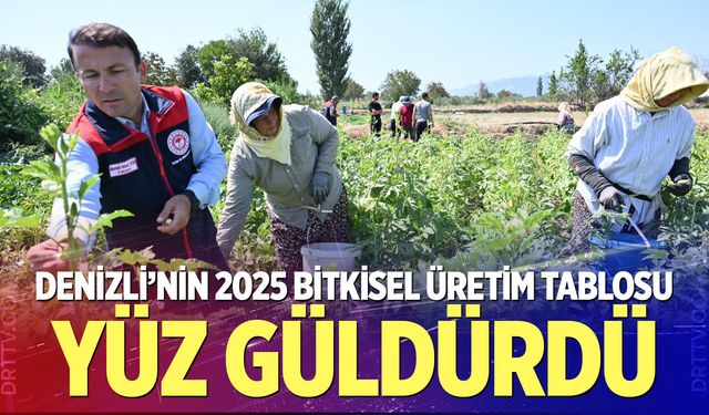 Denizli’nin 2025 bitkisel üretim tablosu yüz güldürdü