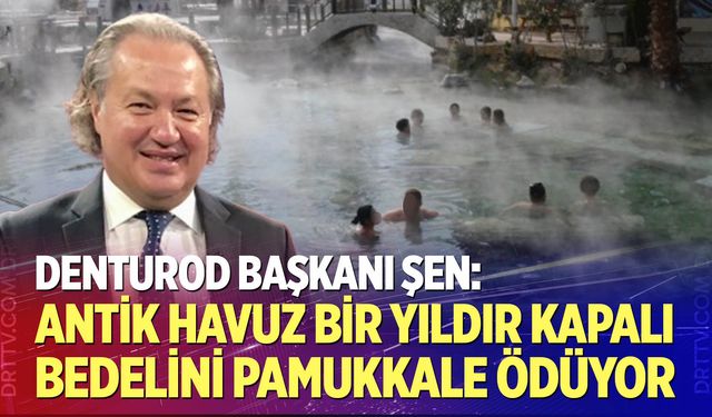 Şen: Antik Havuz bir yıldır kapalı, bedelini Pamukkale ödüyor