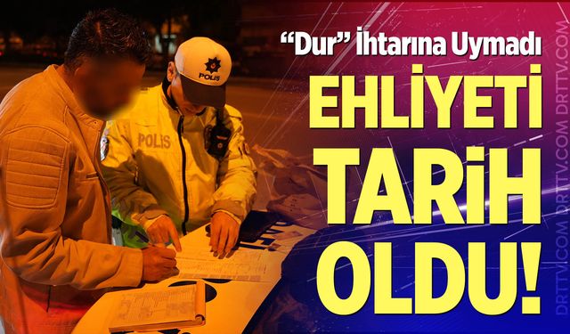 “Dur” İhtarına Uymadı, Ehliyeti Tarih Oldu!