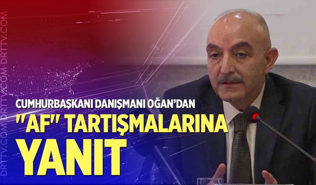 Cumhurbaşkanı Danışmanı Oğan’dan "af" tartışmalarına yanıt