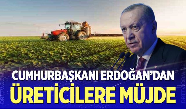 Cumhurbaşkanı Erdoğan'dan üreticilere müjde