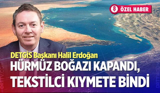 Hürmüz Boğazı kapandı, tekstilciler kıymete bindi…