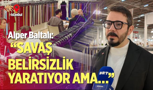 Alper Baltalı: “Savaş belirsizlik yaratıyor ama…”
