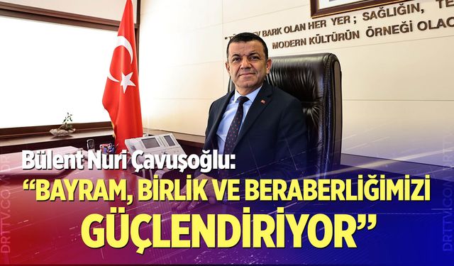 Bülent Nuri Çavuşoğlu: “Bayram, Birlik ve Beraberliğimizi Güçlendiriyor”