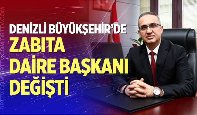 Denizli Büyükşehir Belediyesi Zabıta Daire Başkanı değişti