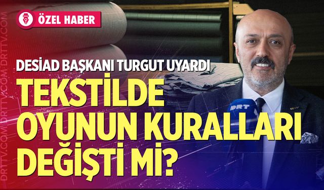 DESİAD Başkanı Turgut uyardı: Tekstilde oyunun kuralları değişti mi?
