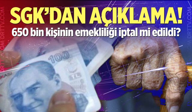 SGK'dan açıklama! 650 bin kişinin emekliliği iptal mi edildi?