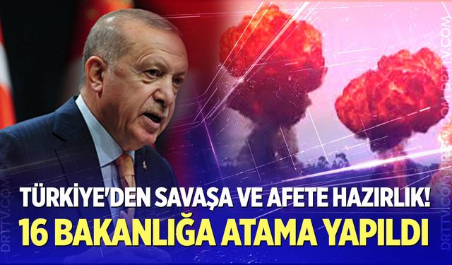 Türkiye'den savaşa ve afete hazırlık! 16 bakanlığa atama yapıldı