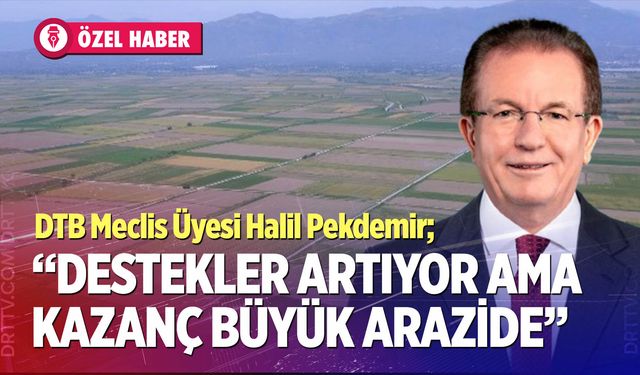 Halil Pekdemir; “Destekler artıyor ama kazanç büyük arazide”