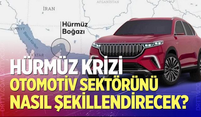 Hürmüz krizi otomotiv sektörünü nasıl şekillendirecek?