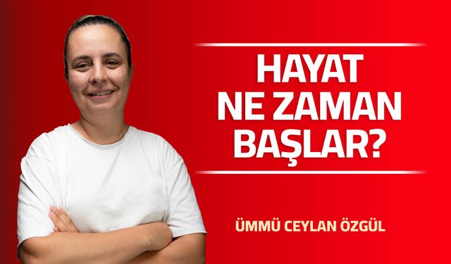 HAYAT NE ZAMAN BAŞLAR?