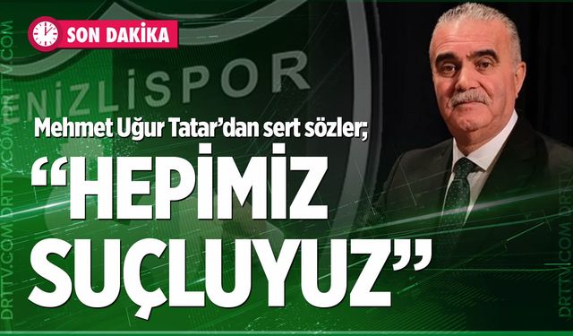 Mehmet Uğur Tatar; “Kimse kendini aklamaya çalışmasın, hepimiz suçluyuz”