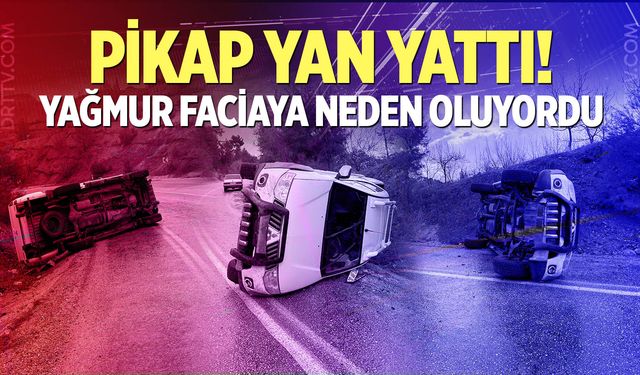 Pikap yan yattı! Yağmur faciaya neden oluyordu...