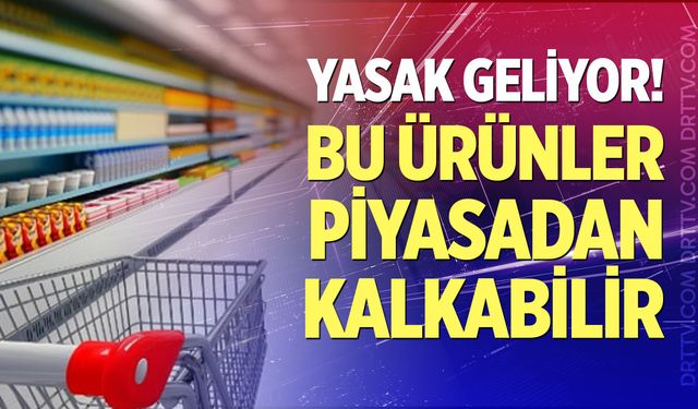 Yasak geliyor! Bu ürünler piyasadan kalkabilir