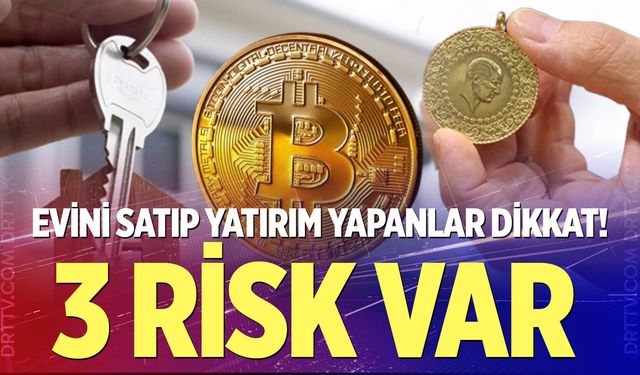Evini satıp yatırım yapanlar dikkat '3 risk var'