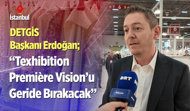 DETGİS Başkanı Erdoğan; “Texhibition Première Vision’u Geride Bırakacak”