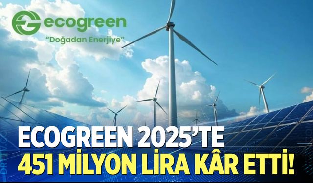 Ecogreen 2025’te 451 milyon lira kâr etti!
