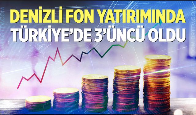 Fon yatırımında Denizli, Türkiye'de 3'üncü oldu...