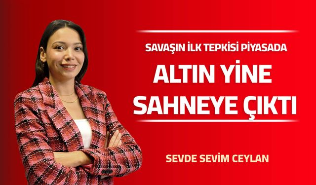 SAVAŞIN İLK TEPKİSİ PİYASADA  ALTIN YİNE SAHNEYE ÇIKTI