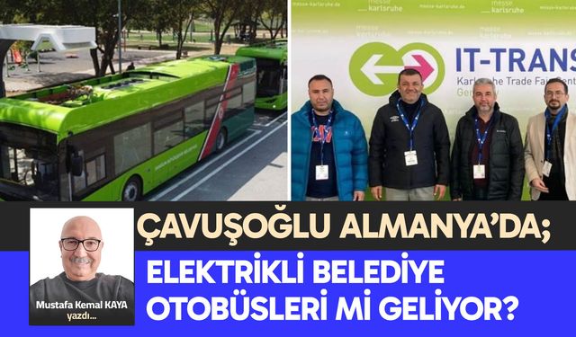 ÇAVUŞOĞLU ALMANYA’DA; ELEKTRİKLİ BELEDİYE OTOBÜSLERİ Mİ GELİYOR?