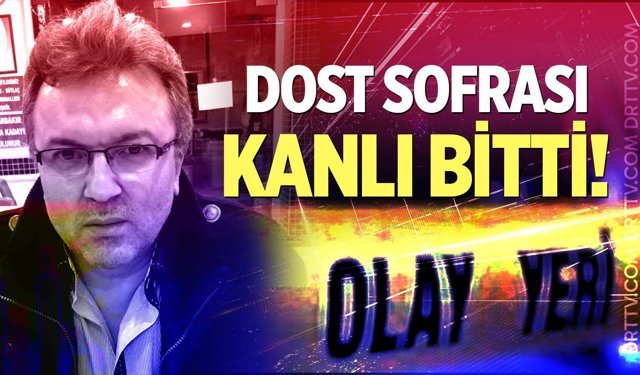 Dost Sofrası Kanlı Bitti: 1 Kişi Hayatını Kaybetti