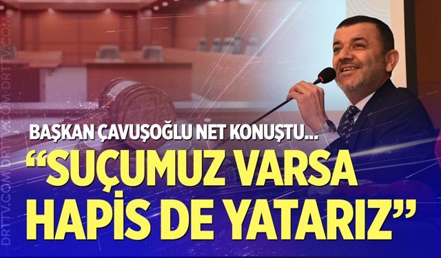 Denizli Büyükşehir Belediye Başkanı Bülent Nuri Çavuşoğlu; “Suçumuz varsa hapis de yatarız”