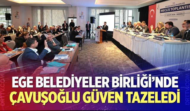 Ege Belediyeler Birliği’nde Çavuşoğlu güven tazeledi