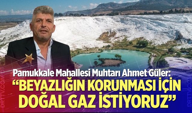Muhtar Güler: “Beyazlığın korunması için doğal gaz istiyoruz”