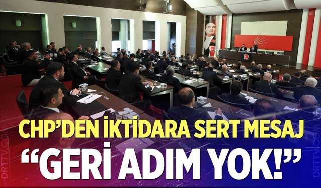 CHP’den İktidara Sert Mesaj: “Geri Adım Yok!”