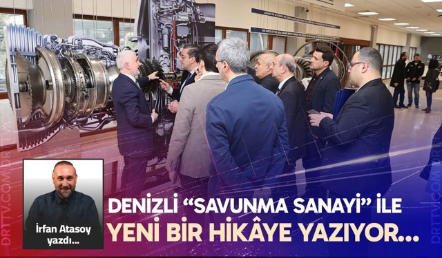 DENİZLİ “SAVUNMA SANAYİ” İLE YENİ BİR HİKÂYE YAZIYOR…