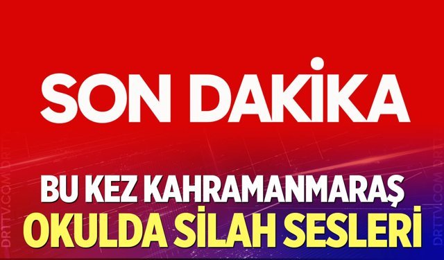 Kahramanmaraş'ta bir okulda silah sesleri!