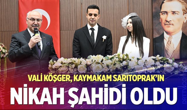 Vali Köşger, Kaymakam Sarıtoprak’ın nikah şahidi oldu