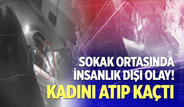 Sokak ortasında insanlık dışı olay! Kadını atıp kaçtı