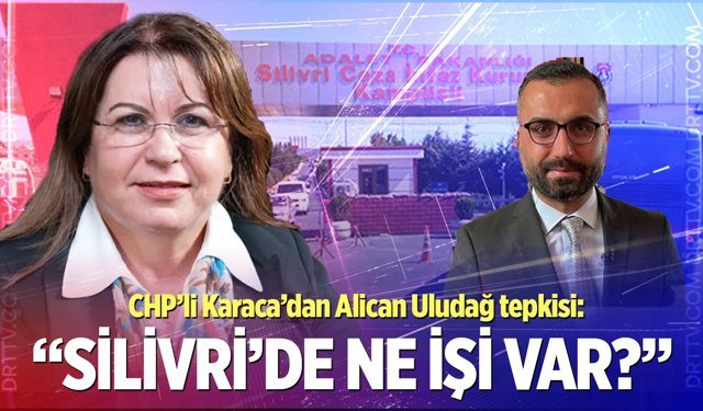 CHP’li Karaca’dan Alican Uludağ tepkisi:" Silivri'de ne işi var?"