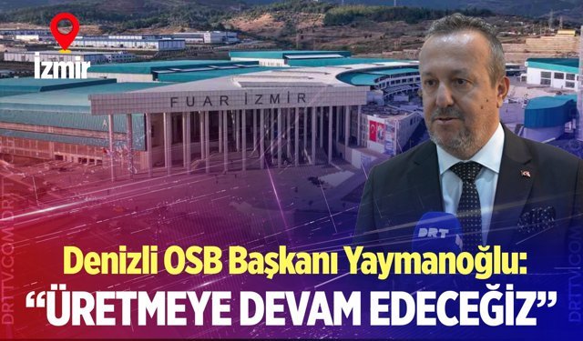 Denizli OSB Başkanı Yaymanoğlu:  “Üretmeye devam edeceğiz”