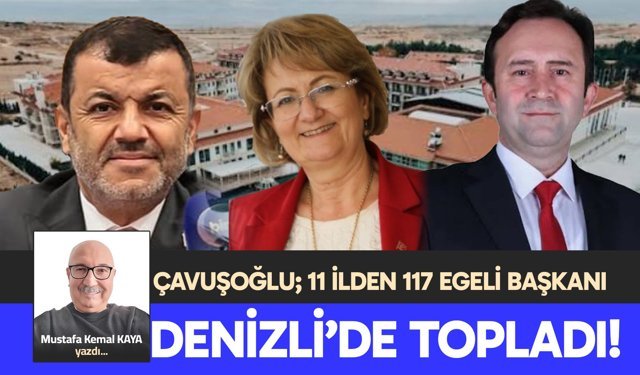 ÇAVUŞOĞLU; 11 İLDEN 117 EGELİ BAŞKANI DENİZLİ’DE TOPLADI!