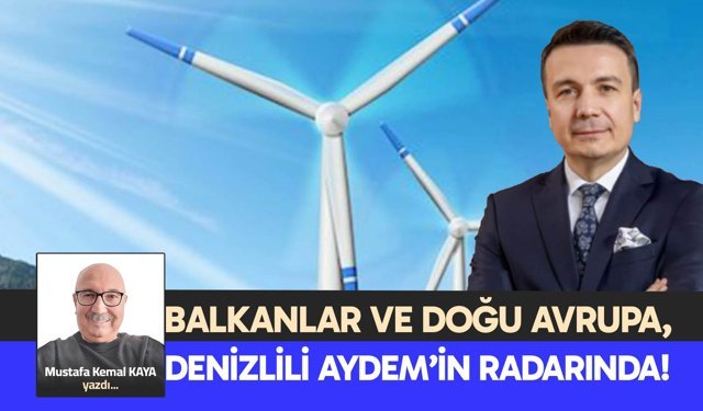 BALKANLAR VE DOĞU AVRUPA, DENİZLİLİ AYDEM’İN RADARINDA!