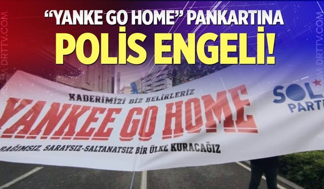 "Yanke Go Home” pankartına polis engeli!