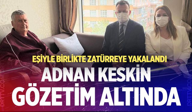 CHP’nin Eski Bakanı Adnan Keskin gözetim altında