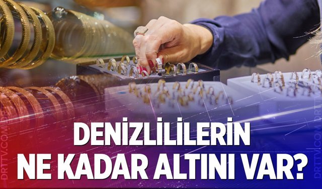 Denizlililerin ne kadar altını var? BDDK çarpıcı verileri açıkladı