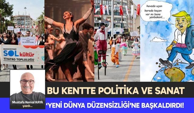BU KENTTE POLİTİKA VE SANAT ‘YENİ  DÜNYA DÜZENSİZLİĞİ’NE BAŞKALDIRDI!