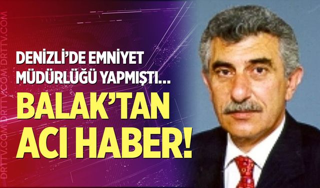 Eski Denizli Emniyet Müdürü Hasan Hüseyin Balak hayatını kaybetti